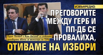 ИЗВЪНРЕДНО: Преговорите между ГЕРБ и ПП-ДБ се провалиха, отиваме на избори