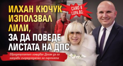 Само в Lupa.bg: Илхан Кючук използвал Лили, за да поведе листата на ДПС