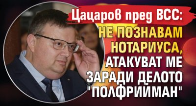 Цацаров пред ВСС: Не познавам Нотариуса, атакуват ме заради делото "Полфрийман"