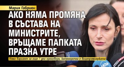 Мария Габриел: Ако няма промяна в състава на министрите, връщаме папката празна утре