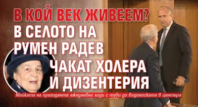 В КОЙ ВЕК ЖИВЕЕМ? В селото на Румен Радев чакат холера и дизентерия
