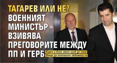 Тагарев или не? Военният министър взивява преговорите между ПП и ГЕРБ