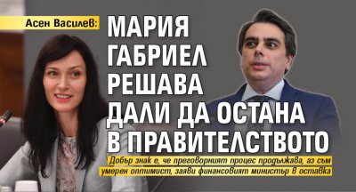 Асен Василев: Мария Габриел решава дали да остана в правителството