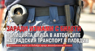 Заради измами с билети полицията влиза в автобусите на градския транспорт в Пловдив