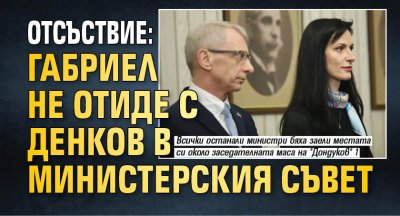 Отсъствие: Габриел не отиде с Денков в Министерския съвет