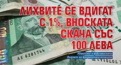 Лихвите се вдигат с 1%, вноската скача със 100 лева