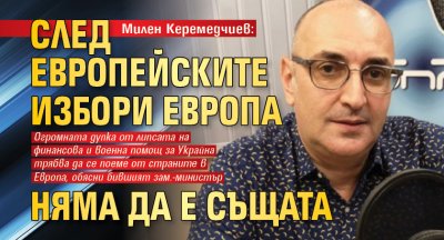 Милен Керемедчиев: След европейските избори Европа няма да е същата
