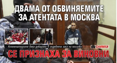 Двама от обвиняемите за атентата в Москва се признаха за виновни (СНИМКИ)