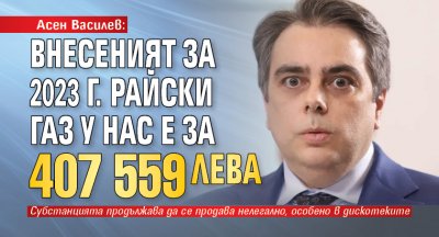 Асен Василев: Внесеният за 2023 г. райски газ у нас е за 407 559 лева