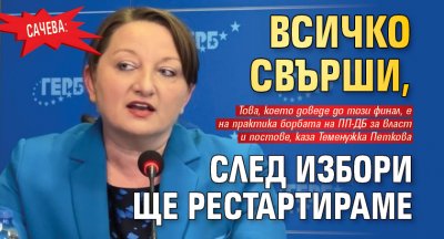 Сачева: Всичко свърши, след избори ще рестартираме