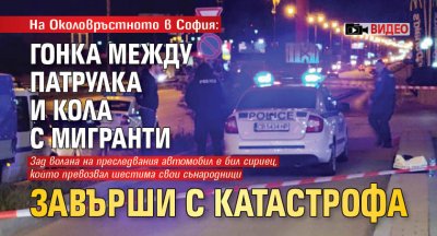 На Околовръстното в София: Гонка между патрулка и кола с мигранти завърши с катастрофа (ВИДЕО)