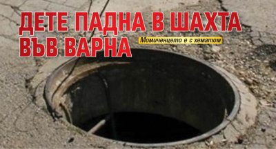 Дете падна в шахта във Варна