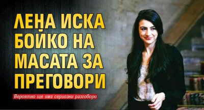 Лена иска Бойко на масата за преговори