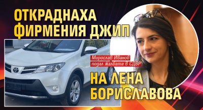 Фирменият джип на Лена Бориславова е бил откраднат преди 2