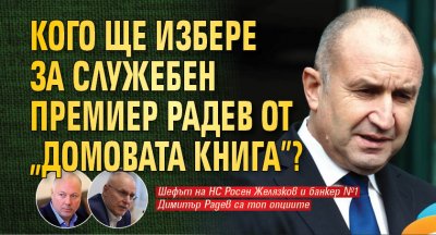 Кого ще избере за служебен премиер Радев от "Домовата книга"?