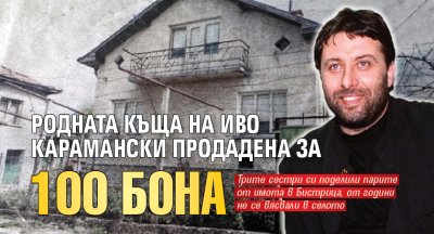 Родната къща на Иво Карамански продадена за 100 бона