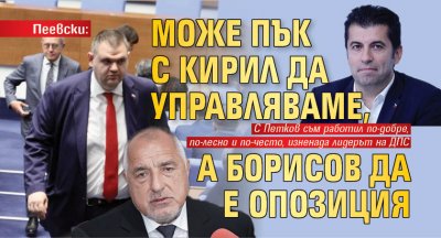Пеевски: Може пък с Кирил да управляваме, а Борисов да е опозиция 