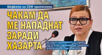 Шефката на СЕМ притеснена: Чакам да ме нападнат заради хазарта