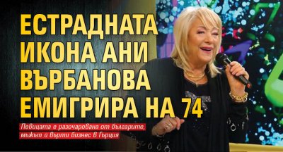 Естрадната икона Ани Върбанова емигрира на 74