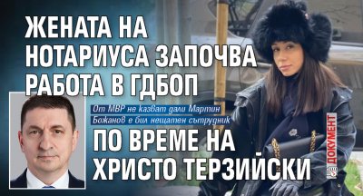 Жената на Нотариуса започва работа в ГДБОП по време на Христо Терзийски (ДОКУМЕНТ)