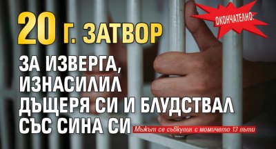 Окончателно: 20 г. затвор за изверга, изнасилил дъщеря си и блудствал със сина си