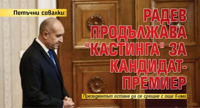 Петъчни совалки: Радев продължава "кастинга" за кандидат-премиер