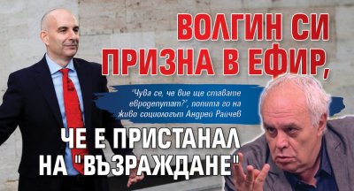 Волгин си призна в ефир, че е пристанал на "Възраждане"