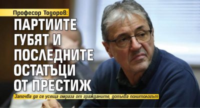 Професор Тодоров: Партиите губят и последните остатъци от престиж