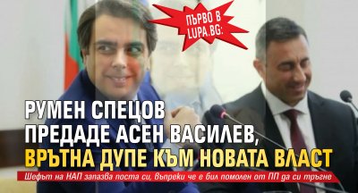 Първо в Lupa.bg: Румен Спецов предаде Асен Василев, врътна дупе към новата власт