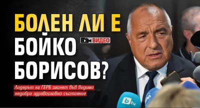 Изключително притеснителни кадри с лидера на ГЕРБ Бойко Борисов се