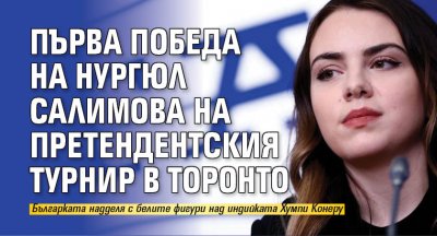 Първа победа на Нургюл Салимова на Претендентския турнир в Торонто