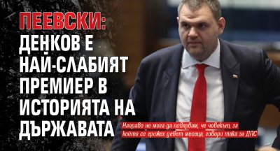 Пеевски: Денков е най-слабият премиер в историята на държавата