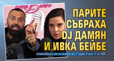 Парите събраха DJ Дамян и Ивка Бейбе