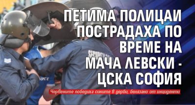Петима полицаи пострадаха по време на мача Левски - ЦСКА София