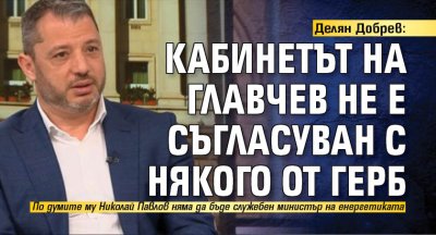 Делян Добрев: Кабинетът на Главчев не е съгласуван с някого от ГЕРБ