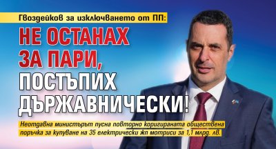 Гвоздейков за изключването от ПП: Не останах за пари, постъпих държавнически!