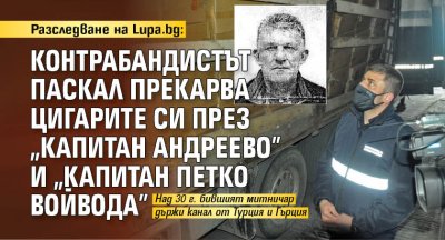 Разследване на Lupa.bg: Контрабандистът Паскал прекарва цигарите си през "Капитан Андреево" и "Капитан Петко Войвода"