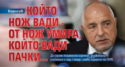 Борисов: Който нож вади - от нож умира, който вади пачки...