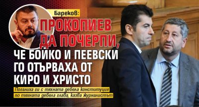 Бареков: Прокопиев да почерпи, че Бойко и Пеевски го отърваха от Киро и Христо 