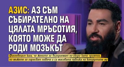 Азис: Аз съм събирателно на цялата мръсотия, която може да роди мозъкът