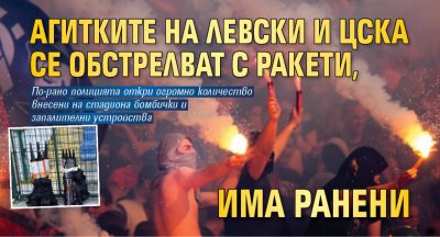 Агитките на Левски и ЦСКА се обстрелват с ракети, има ранени
