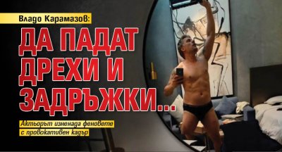 Владо Карамазов: Да падат дрехи и задръжки...