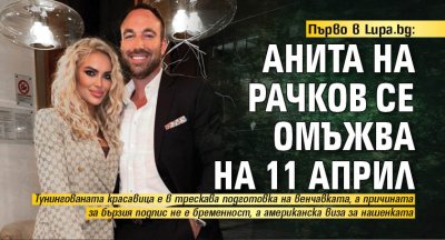 Първо в Lupa.bg: Анита на Рачков се омъжва на 11 април
