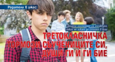 Родители в ужас: Третокласничка тормози съучениците си, души ги и ги бие