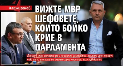 Хаджигенов: Вижте МВР шефовете, които Бойко крие в парламента