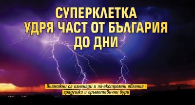 Суперклетка удря част от България до дни