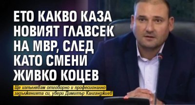 Ето какво каза новият главсек на МВР, след като смени Живко Коцев 