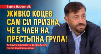 Бойко Найденов: Живко Коцев сам си призна, че е член на престъпна група!