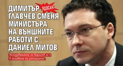 Ядосан: Димитър Главчев сменя министъра на външните работи с Даниел Митов