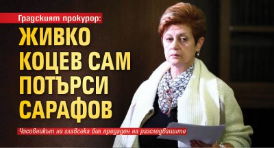 Градският прокурор: Живко Коцев сам потърси Сарафов